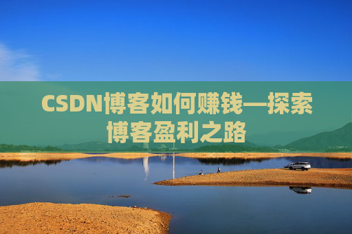 CSDN博客如何赚钱—探索博客盈利之路